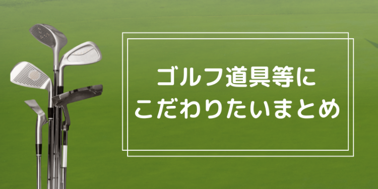 ゴルフ道具にもこだわりたい!